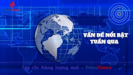 [PetroTimesTV] Điểm các tin tức, sự kiện nổi bật tuần qua