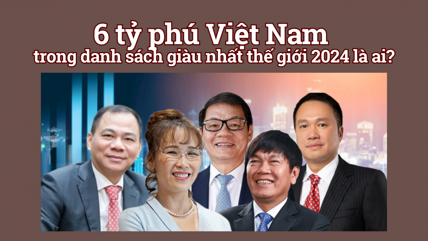 6 tỷ phú Việt Nam trong danh sách giàu nhất thế giới 2024 là ai?