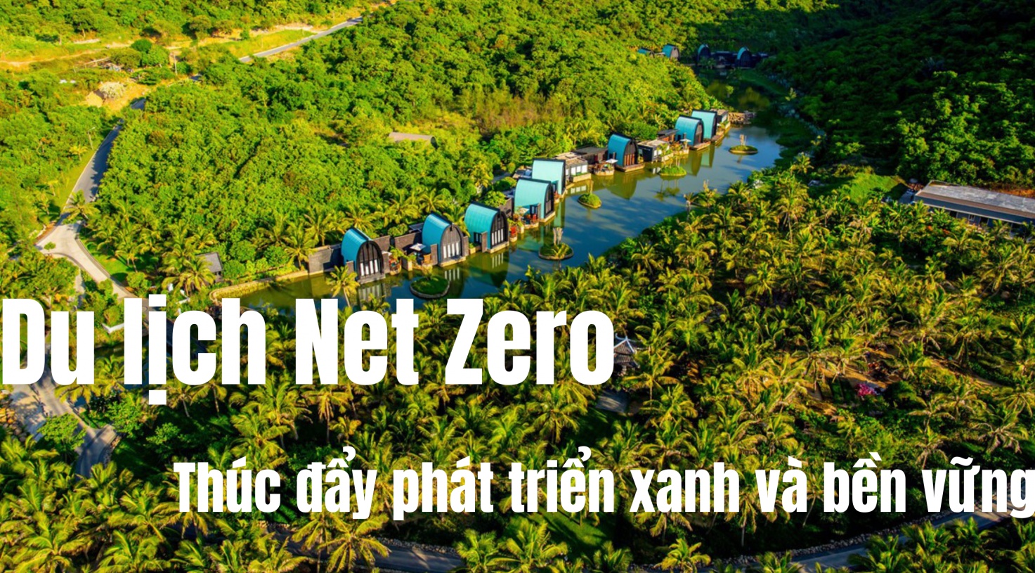 Du lịch "Net Zero": Thúc đẩy phát triển xanh và bền vững