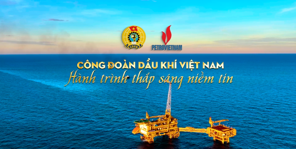 Công đoàn Dầu khí Việt Nam - Hành trình thắp sáng niềm tin