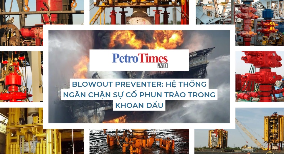 [PetroTimesMedia] Blowout Preventer: Hệ thống ngăn chặn sự cố phun trào trong khoan dầu