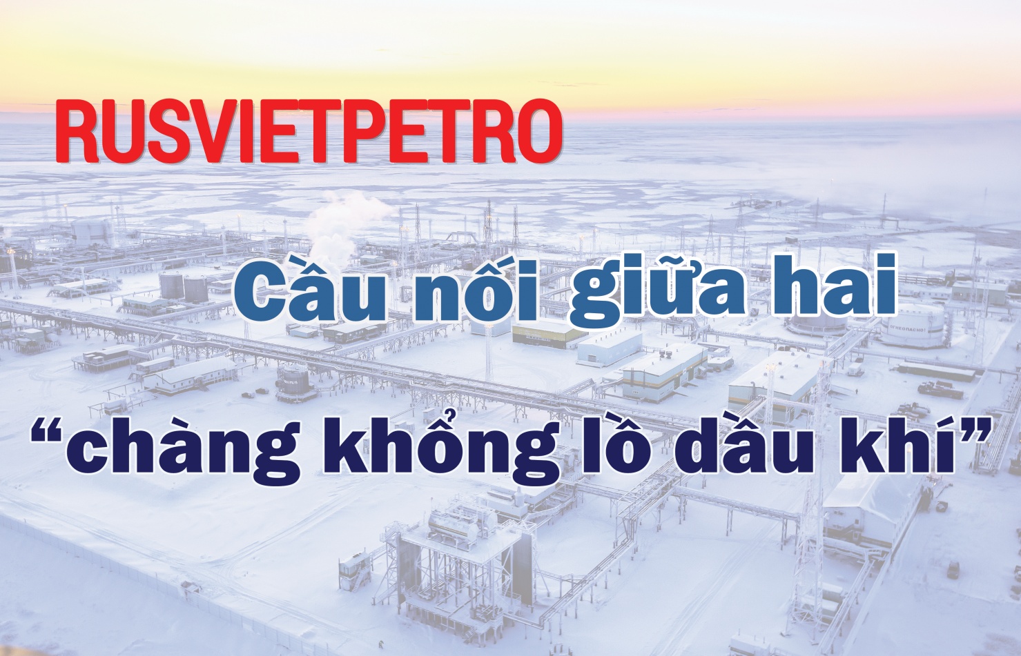 [P-Magazine] Rusvietpetro: Cầu nối giữa hai "chàng khổng lồ dầu khí"