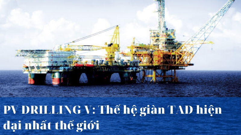 [Infographic] PV DRILLING V: Thế hệ giàn TAD hiện đại nhất thế giới