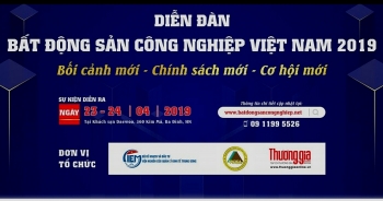 Diễn đàn bất động sản công nghiệp Việt Nam: “Bối cảnh mới – chính sách mới – cơ hội mới”